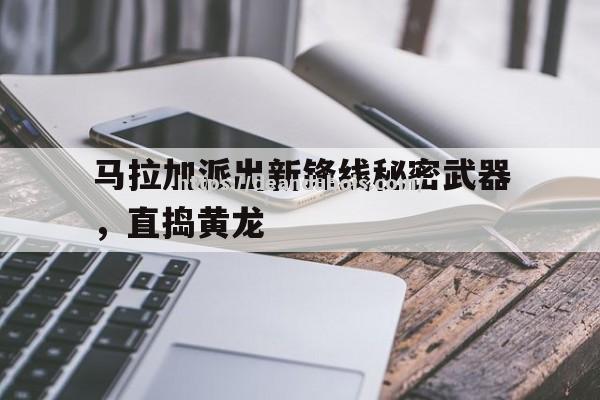 马拉加派出新锋线秘密武器，直捣黄龙